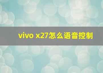 vivo x27怎么语音控制